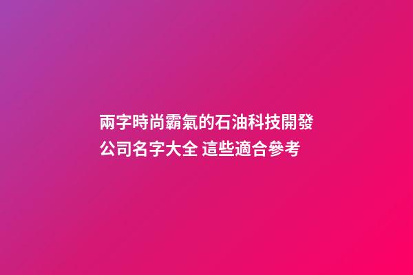 兩字時尚霸氣的石油科技開發公司名字大全 這些適合參考-第1張-公司起名-玄機派